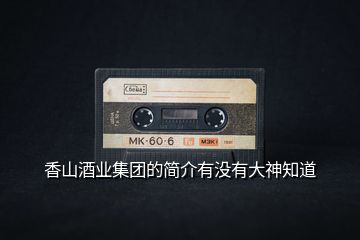 香山酒業(yè)集團(tuán)的簡(jiǎn)介有沒(méi)有大神知道
